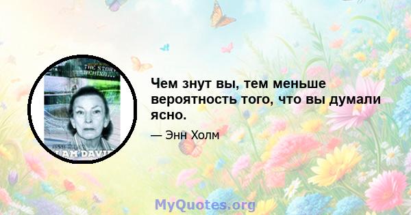 Чем знут вы, тем меньше вероятность того, что вы думали ясно.