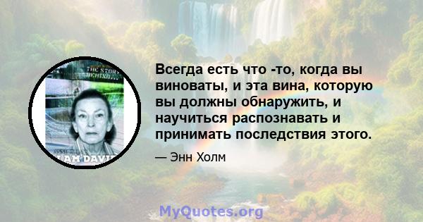 Всегда есть что -то, когда вы виноваты, и эта вина, которую вы должны обнаружить, и научиться распознавать и принимать последствия этого.