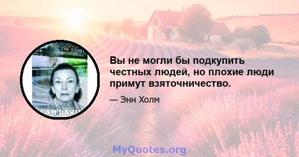 Вы не могли бы подкупить честных людей, но плохие люди примут взяточничество.