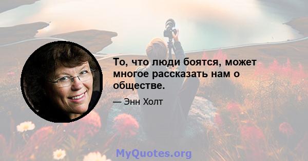 То, что люди боятся, может многое рассказать нам о обществе.