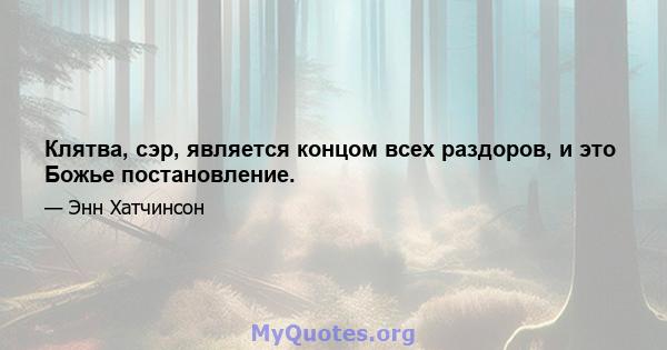 Клятва, сэр, является концом всех раздоров, и это Божье постановление.