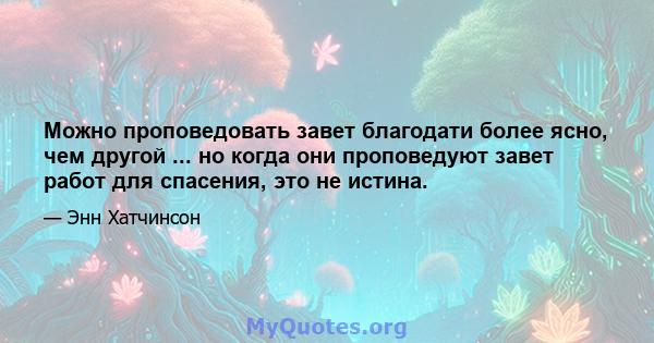 Можно проповедовать завет благодати более ясно, чем другой ... но когда они проповедуют завет работ для спасения, это не истина.