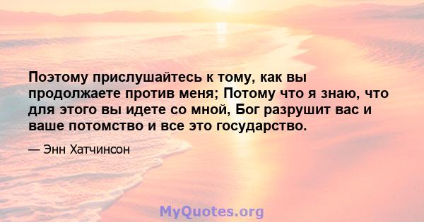 Поэтому прислушайтесь к тому, как вы продолжаете против меня; Потому что я знаю, что для этого вы идете со мной, Бог разрушит вас и ваше потомство и все это государство.