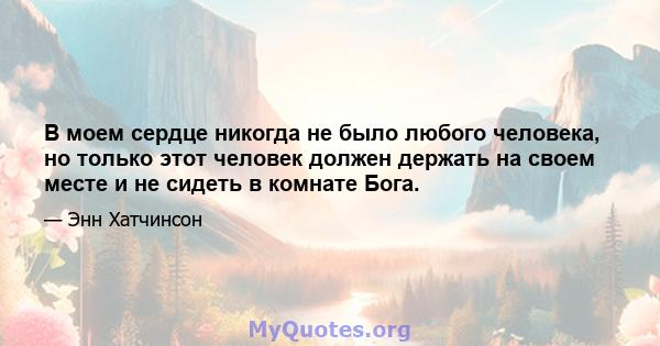 В моем сердце никогда не было любого человека, но только этот человек должен держать на своем месте и не сидеть в комнате Бога.