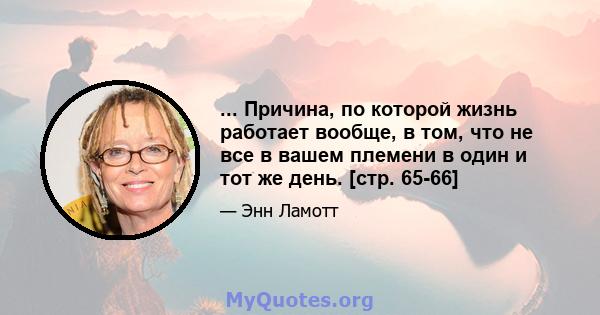 ... Причина, по которой жизнь работает вообще, в том, что не все в вашем племени в один и тот же день. [стр. 65-66]