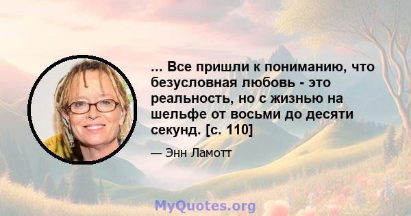 ... Все пришли к пониманию, что безусловная любовь - это реальность, но с жизнью на шельфе от восьми до десяти секунд. [с. 110]