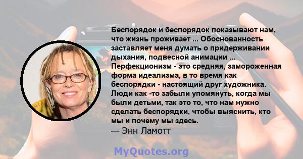 Беспорядок и беспорядок показывают нам, что жизнь проживает ... Обоснованность заставляет меня думать о придерживании дыхания, подвесной анимации ... Перфекционизм - это средняя, ​​замороженная форма идеализма, в то