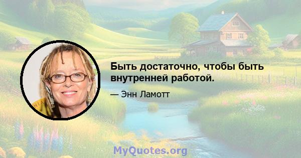 Быть достаточно, чтобы быть внутренней работой.