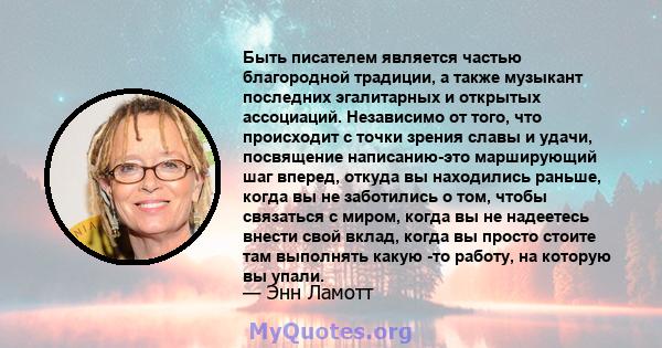 Быть писателем является частью благородной традиции, а также музыкант последних эгалитарных и открытых ассоциаций. Независимо от того, что происходит с точки зрения славы и удачи, посвящение написанию-это марширующий