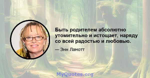 Быть родителем абсолютно утомительно и истощает, наряду со всей радостью и любовью.