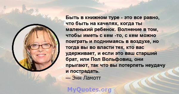 Быть в книжном туре - это все равно, что быть на качелях, когда ты маленький ребенок. Волнение в том, чтобы иметь с кем -то, с кем можно поиграть и поднимаясь в воздухе, но тогда вы во власти тех, кто вас удерживает, и