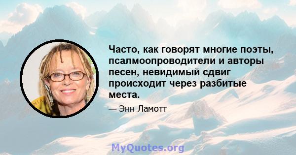 Часто, как говорят многие поэты, псалмоопроводители и авторы песен, невидимый сдвиг происходит через разбитые места.