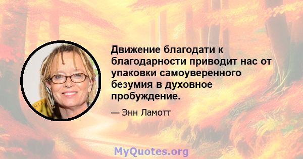 Движение благодати к благодарности приводит нас от упаковки самоуверенного безумия в духовное пробуждение.