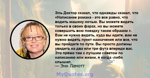 Эль Доктор сказал, что однажды сказал, что «Написание романа - это все равно, что водить машину ночью. Вы можете видеть только в своих фарах, но вы можете совершить всю поездку таким образом ». Вам не нужно видеть, куда 