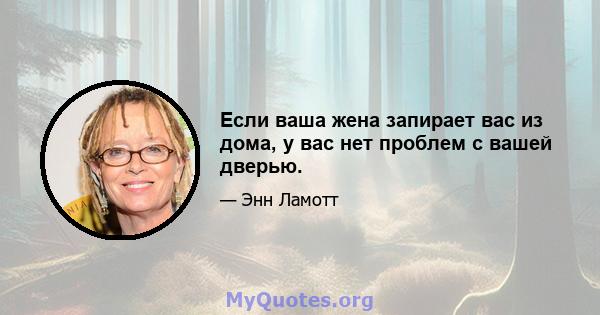 Если ваша жена запирает вас из дома, у вас нет проблем с вашей дверью.