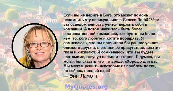 Если вы не верите в Бога, это может помочь вспомнить эту великую линию Geneen Roth's: эта осведомленность учится держать себя в компании. А потом научитесь быть более сострадательной компанией, как будто вы были кем 