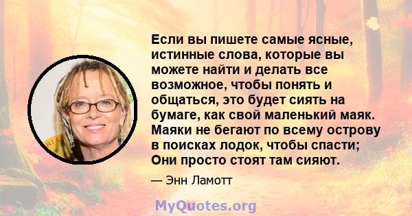 Если вы пишете самые ясные, истинные слова, которые вы можете найти и делать все возможное, чтобы понять и общаться, это будет сиять на бумаге, как свой маленький маяк. Маяки не бегают по всему острову в поисках лодок,