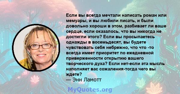 Если вы всегда мечтали написать роман или мемуары, и вы любили писать, и были довольно хороши в этом, разбивает ли ваше сердце, если оказалось, что вы никогда не достигли этого? Если вы просыпаетесь однажды в