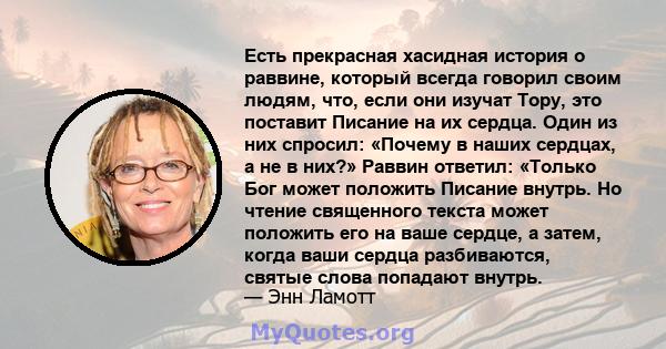 Есть прекрасная хасидная история о раввине, который всегда говорил своим людям, что, если они изучат Тору, это поставит Писание на их сердца. Один из них спросил: «Почему в наших сердцах, а не в них?» Раввин ответил: