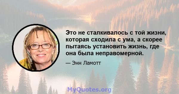 Это не сталкивалось с той жизни, которая сходила с ума, а скорее пытаясь установить жизнь, где она была неправомерной.