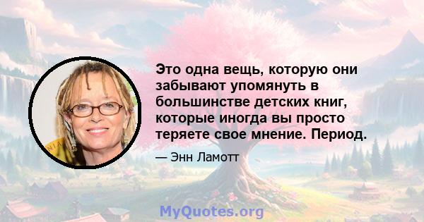 Это одна вещь, которую они забывают упомянуть в большинстве детских книг, которые иногда вы просто теряете свое мнение. Период.