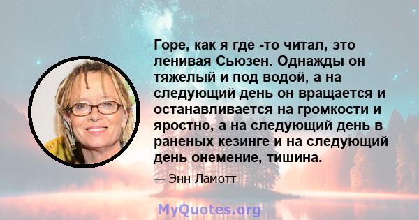 Горе, как я где -то читал, это ленивая Сьюзен. Однажды он тяжелый и под водой, а на следующий день он вращается и останавливается на громкости и яростно, а на следующий день в раненых кезинге и на следующий день