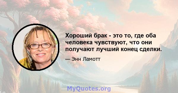 Хороший брак - это то, где оба человека чувствуют, что они получают лучший конец сделки.