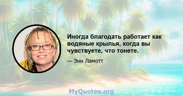 Иногда благодать работает как водяные крылья, когда вы чувствуете, что тонете.