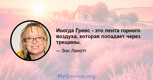 Иногда Грейс - это лента горного воздуха, которая попадает через трещины.