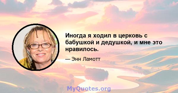 Иногда я ходил в церковь с бабушкой и дедушкой, и мне это нравилось.