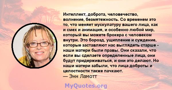 Интеллект, доброта, человечество, волнение, безмятежность. Со временем это то, что меняет мускулатуру вашего лица, как и смех и анимация, и особенно любой мир, который вы можете брокера с человеком внутри. Это борозд,