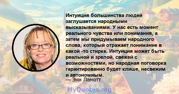 Интуиция большинства людей заглушается народными высказываниями. У нас есть момент реального чувства или понимания, а затем мы придумываем народного слова, который отражает понимание в какой -то стирке. Интуиция может