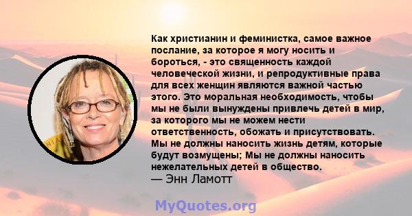 Как христианин и феминистка, самое важное послание, за которое я могу носить и бороться, - это священность каждой человеческой жизни, и репродуктивные права для всех женщин являются важной частью этого. Это моральная