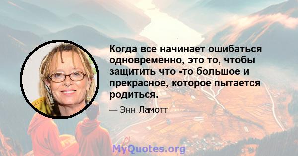 Когда все начинает ошибаться одновременно, это то, чтобы защитить что -то большое и прекрасное, которое пытается родиться.