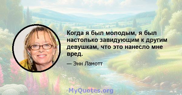 Когда я был молодым, я был настолько завидующим к другим девушкам, что это нанесло мне вред.