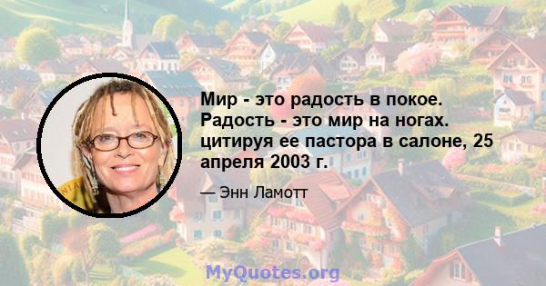 Мир - это радость в покое. Радость - это мир на ногах. цитируя ее пастора в салоне, 25 апреля 2003 г.