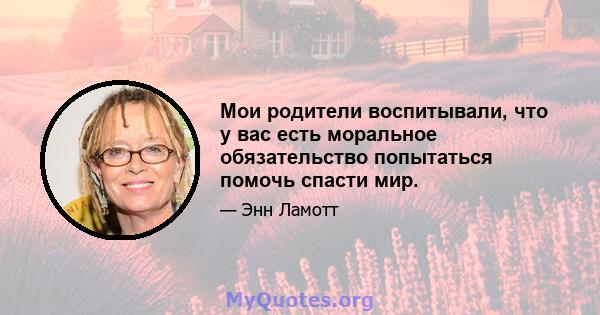 Мои родители воспитывали, что у вас есть моральное обязательство попытаться помочь спасти мир.