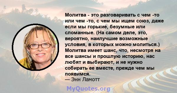 Молитва - это разговаривать с чем -то или чем -то, с чем мы ищем союз, даже если мы горькие, безумные или сломанные. (На самом деле, это, вероятно, наилучшие возможные условия, в которых можно молиться.) Молитва имеет