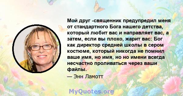 Мой друг -священник предупредил меня от стандартного Бога нашего детства, который любит вас и направляет вас, а затем, если вы плохо, жарит вас: Бог как директор средней школы в сером костюме, который никогда не помнил