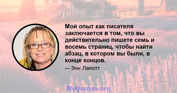 Мой опыт как писателя заключается в том, что вы действительно пишете семь и восемь страниц, чтобы найти абзац, в котором вы были, в конце концов.