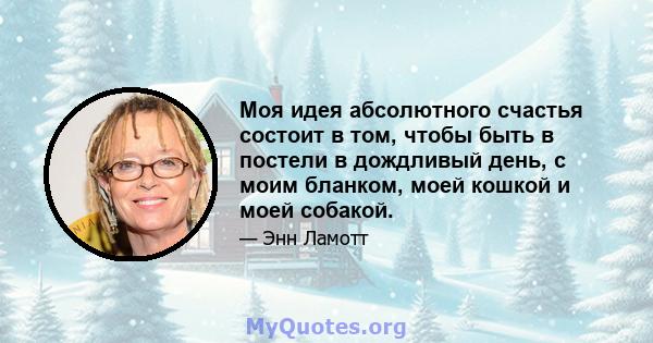 Моя идея абсолютного счастья состоит в том, чтобы быть в постели в дождливый день, с моим бланком, моей кошкой и моей собакой.