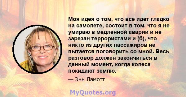 Моя идея о том, что все идет гладко на самолете, состоит в том, что я не умираю в медленной аварии и не зарезан террористами и (б), что никто из других пассажиров не пытается поговорить со мной. Весь разговор должен