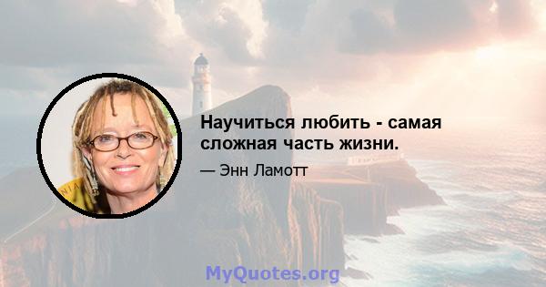 Научиться любить - самая сложная часть жизни.