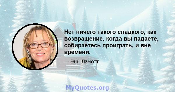 Нет ничего такого сладкого, как возвращение, когда вы падаете, собираетесь проиграть, и вне времени.