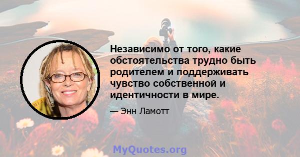 Независимо от того, какие обстоятельства трудно быть родителем и поддерживать чувство собственной и идентичности в мире.