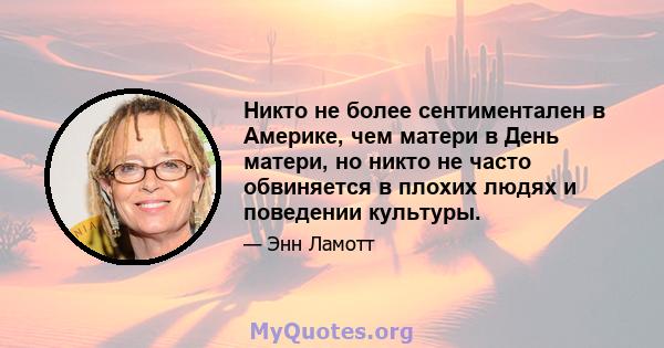 Никто не более сентиментален в Америке, чем матери в День матери, но никто не часто обвиняется в плохих людях и поведении культуры.