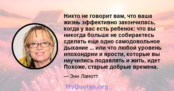 Никто не говорит вам, что ваша жизнь эффективно закончилась, когда у вас есть ребенок: что вы никогда больше не собираетесь сделать еще одно самодовольное дыхание ... или что любой уровень ипохондрии и ярости, которые