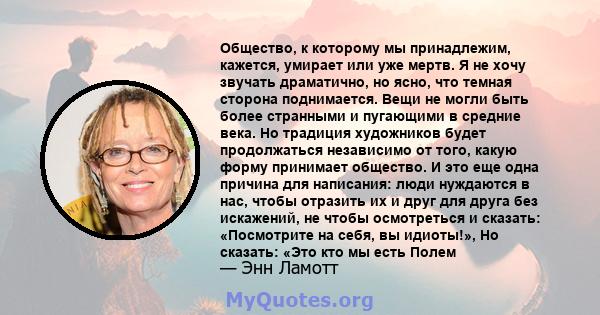 Общество, к которому мы принадлежим, кажется, умирает или уже мертв. Я не хочу звучать драматично, но ясно, что темная сторона поднимается. Вещи не могли быть более странными и пугающими в средние века. Но традиция