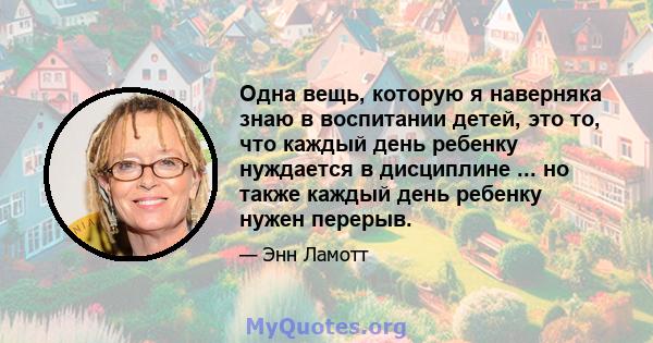 Одна вещь, которую я наверняка знаю в воспитании детей, это то, что каждый день ребенку нуждается в дисциплине ... но также каждый день ребенку нужен перерыв.