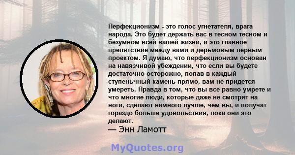 Перфекционизм - это голос угнетателя, врага народа. Это будет держать вас в тесном тесном и безумном всей вашей жизни, и это главное препятствие между вами и дерьмовым первым проектом. Я думаю, что перфекционизм основан 